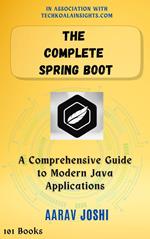 The Complete Spring Boot: A Comprehensive Guide to Modern Java Applications