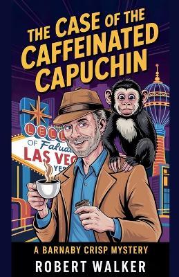 The Case of the Caffeinated Capuchin: A Barnaby Crisp Mystery - Robert Walker - cover