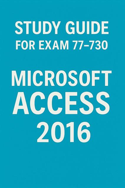 Study Guide for Exam 77-730: Microsoft Access 2016