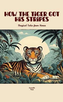 How the Tiger Got His Stripes: Magical Tales from Korea - Camaille Press - cover