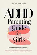 ADHD Parenting Guide for Girls: From Challenges to Confidence: Help Your Daughter Shine, Build Emotional Resilience, and Foster a Stronger Bond Without Overwhelm