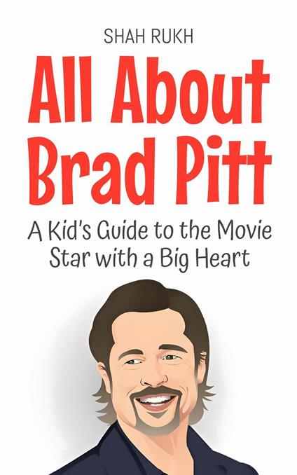 All About Brad Pitt: A Kid’s Guide to the Movie Star with a Big Heart - Shah Rukh - ebook