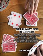 Gin Rummy For Beginners: A Comprehensive Guide to Effortlessly Master The Game With Proven Strategies, Essential Rules, Game Etiquette And Winning Techniques