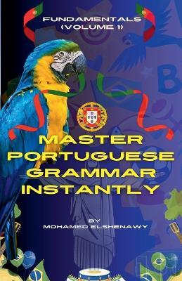 Master Portuguese Grammar Instantly: Fundamentals (Volume 1) - Mohamed Elshenawy - cover