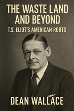 The Waste Land and Beyond: T.S. Eliot's American Roots