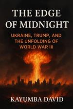 The Edge of Midnight Ukraine, Trump, and the Unfolding of World War Iii
