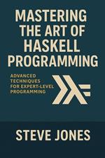 Mastering the Art of Haskell Programming: Advanced Techniques for Expert-Level Programming