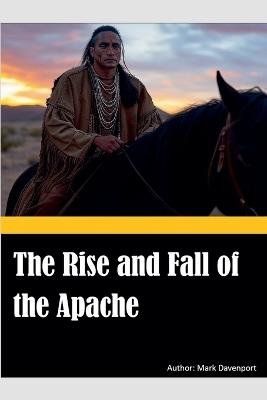 The Rise and Fall of the Apache - Mark Davenport - cover