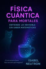 Física Cuántica para Mortales: Entiende lo Invisible Sin Saber Matemáticas