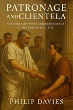 Patronage and Clientela: Networks of Power and Dependency in the Roman Republic