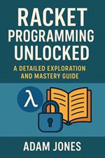 Racket Programming Unlocked: A Detailed Exploration and Mastery Guide