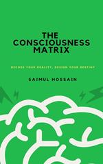 The Consciousness Matrix: Decode Your Reality, Design Your Destiny