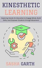 Kinesthetic Learning: Exploring Hands-On Education to Engage Minds, Build Skills, and Empower Students through Movement