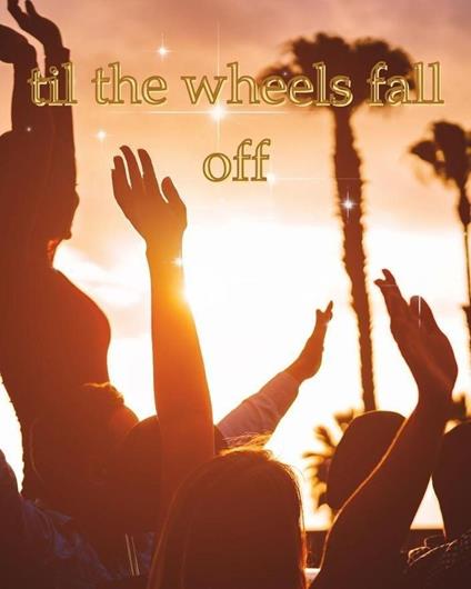 Til The Wheels Fall Off