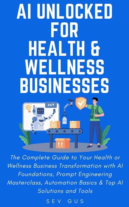 AI Unlocked for Health and Wellness Businesses: The Complete Guide to Your Business Transformation with AI Foundations, Prompt Engineering Masterclass, Automation Basics & Top AI Solutions and Tools