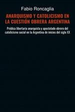 ANARQUISMO Y CATOLICISMO EN LA CUESTIÓN OBRERA ARGENTINA