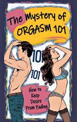 The Mystery of Orgasm 101 - How to Keep Desire from Fading