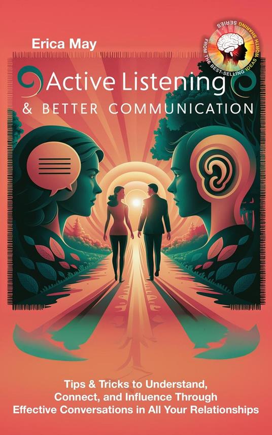 Active Listening & Better Communication: Tips & Tricks to Understand, Connect, and Influence Through Effective Conversations in All Your Relationships