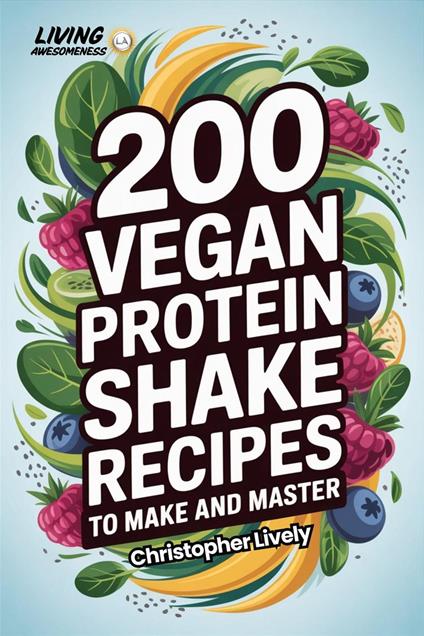 200 Vegan Protein Shake Recipes to Make and Master
