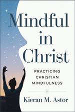 Mindful in Christ: Practicing Christian Mindfulness