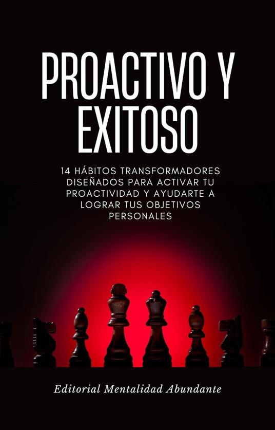 Proactivo y Exitoso: 14 hábitos transformadores diseñados para activar tu proactividad y ayudarte a lograr tus objetivos personales