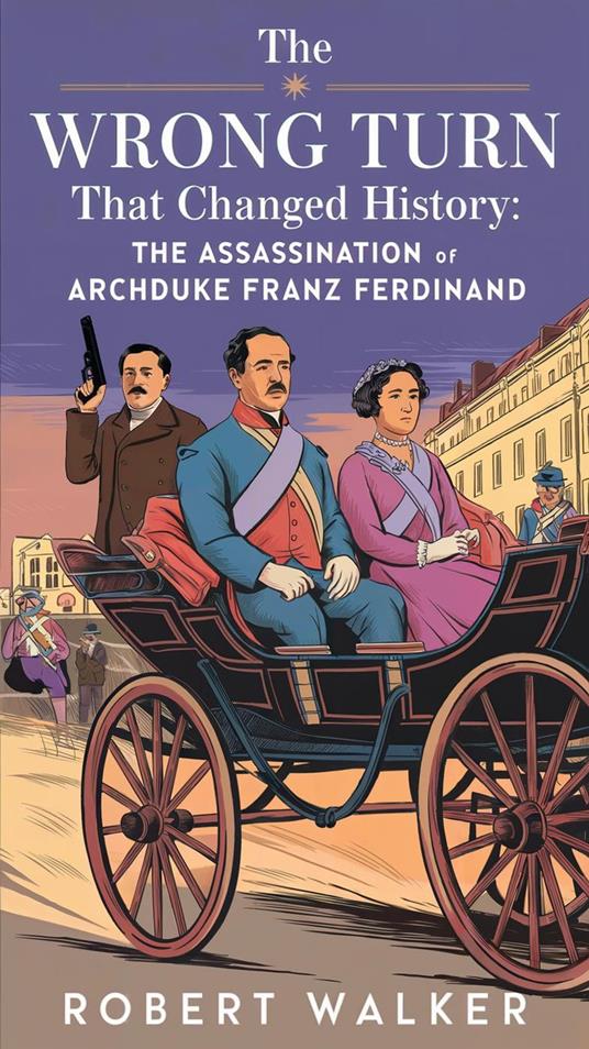 The Wrong Turn that Changed History: The Assassination of Archduke Franz Ferdinand - Walker Robert - ebook