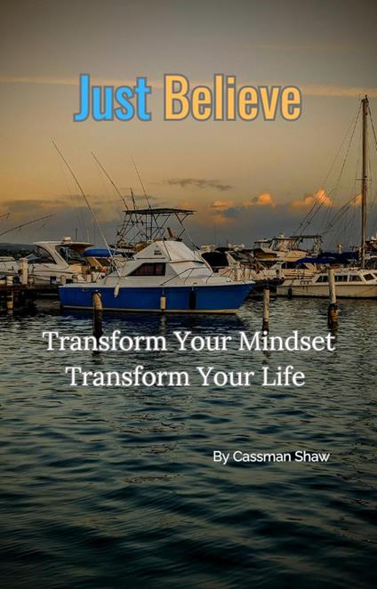 Just Believe: Transform Your Mindset, Transform Your Life.