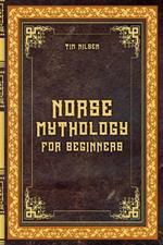Norse Mythology for Beginners - Discover the Ancient Sagas, Gods and Creatures of the North - Let yourself be captivated by the mystical tales of the North