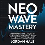 Neo Wave Mastery: Understanding and Applying the Fundamentals of Neo Wave Theory for Advanced Market Analysis