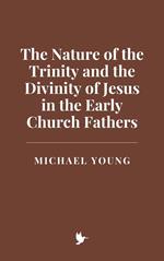 The Nature of the Trinity and the Divinity of Jesus in the Early Church Fathers