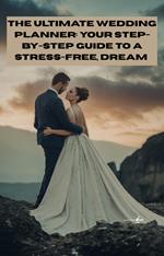 The Ultimate Wedding Planner: Your Step-by-Step Guide to a Stress-Free, Dream