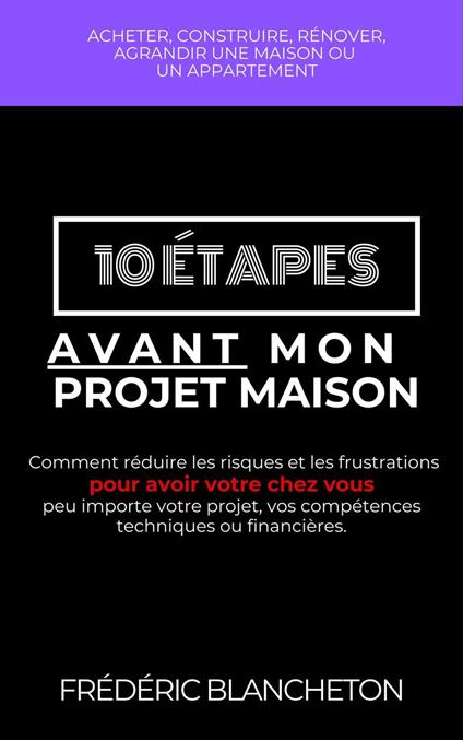 10 étapes avant mon projet maison: Comment réduire les risques et les frustrations pour avoir votre chez vous peu importe votre projet, vos compétences techniques ou financières.
