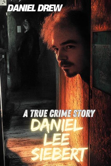 Daniel Lee Siebert : A True Crime Story