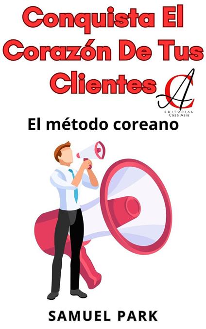 Conquista El Corazón De Tus Clientes: El método coreano