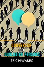Cómo Conversar con Cualquier Persona: Habilidades Sociales, Técnicas de Comunicación y Lenguaje Corporal para Mejorar tu Conversación