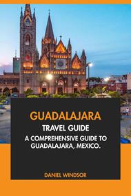 Guadalajara Travel Guide: A Comprehensive Guide to Guadalajara, Mexico