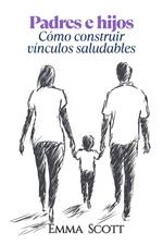 Padres e Hijos: Como Construir Vínculos Saludables
