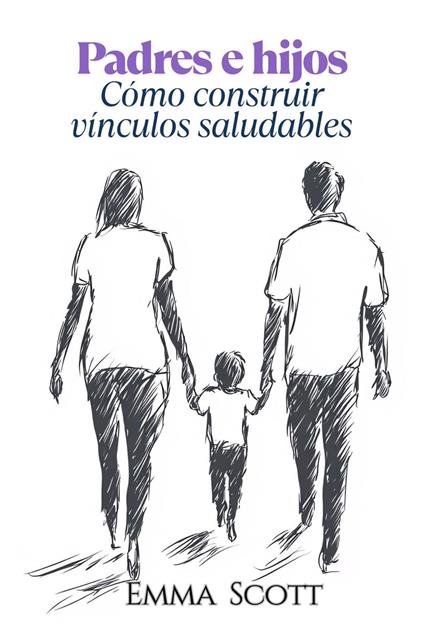 Padres e Hijos: Como Construir Vínculos Saludables