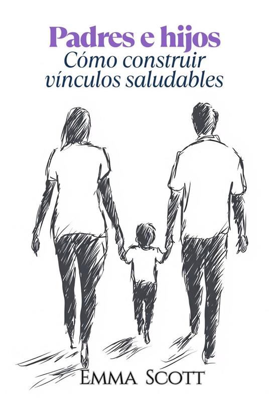 Padres e Hijos: Como Construir Vínculos Saludables