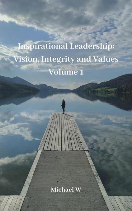 Inspirational Leadership: Vision, Integrity and Values, Volume 1