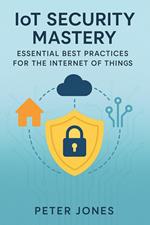 IoT Security Mastery: Essential Best Practices for the Internet of Things