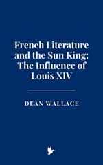 French Literature and the Sun King: The Influence of Louis XIV