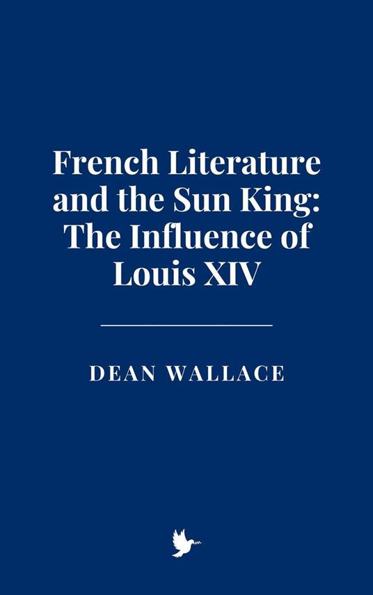 French Literature and the Sun King: The Influence of Louis XIV