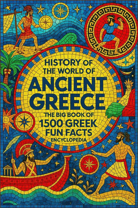 History of the world of Ancient Greece: An Encyclopedia of 1500 Greek Fun Facts