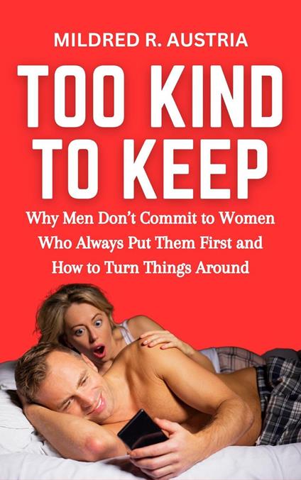 Too Kind to Keep: Why Men Don’t Commit to Women Who Always Put Them First and How to Turn Things Around