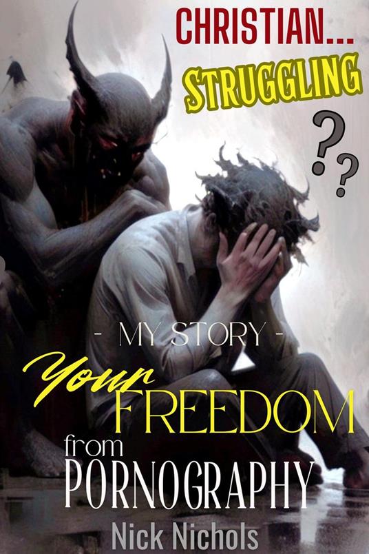 Christian? Struggling? My Story--Your Freedom from Pornography