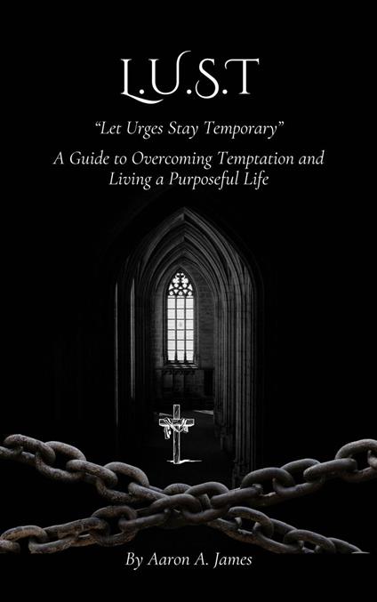 L.U.S.T - Let Urges Stay Temporary (A Guide to Overcoming Temptation and Living a Purposeful Life)