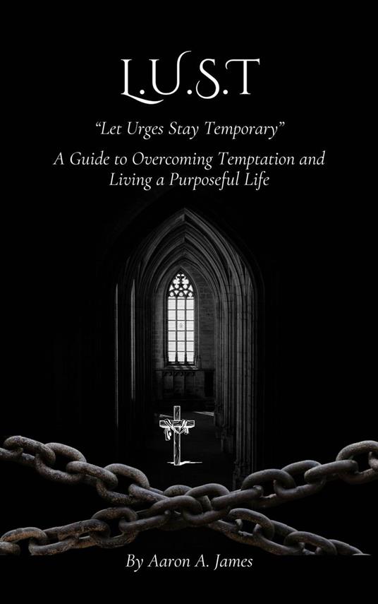L.U.S.T - Let Urges Stay Temporary (A Guide to Overcoming Temptation and Living a Purposeful Life)