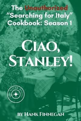 Ciao, Stanley! The Unauthorized Searching for Italy Cookbook Season 1 - Hank Finnegan - cover