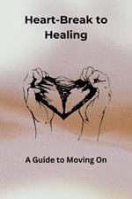 Heartbreak to Healing: A Guide to Moving On